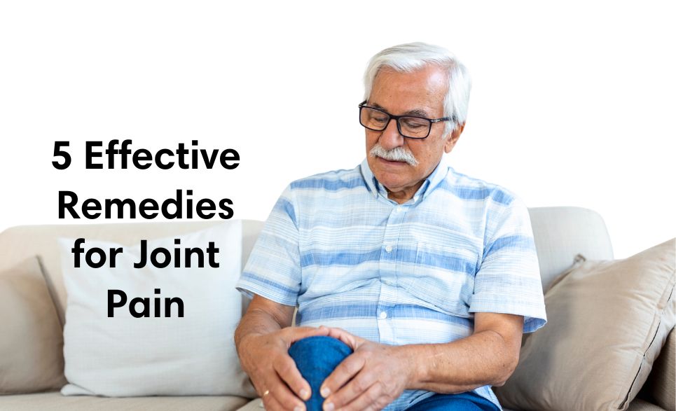5 Effective Remedies for Joint Pain: Natural Relief That Works