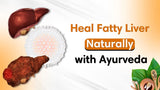 Fatty Liver: Causes, Symptoms &Ayurvedic Solutions for a Healthier Liver